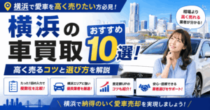 横浜の車買取おすすめ業者10選！高く売るコツと選び方を解説